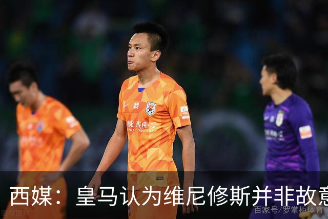 西媒：皇马认为维尼修斯并非故意拽头发，预计他将停赛三场